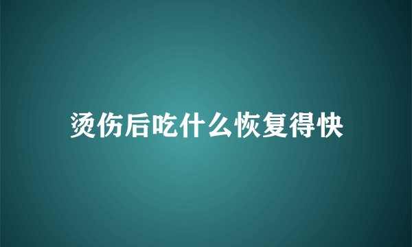 烫伤后吃什么恢复得快
