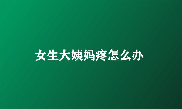 女生大姨妈疼怎么办 