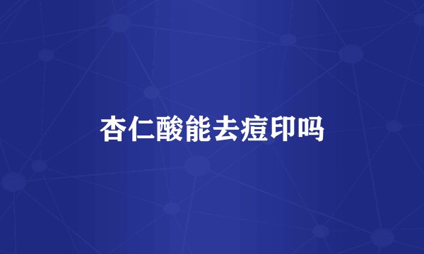 杏仁酸能去痘印吗