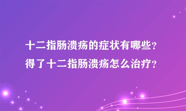 十二指肠溃疡的症状有哪些？得了十二指肠溃疡怎么治疗？