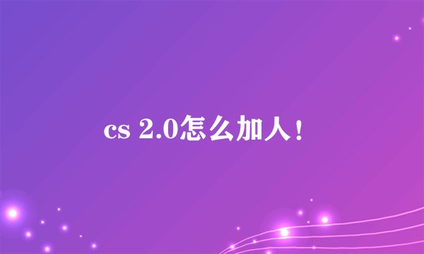 cs 2.0怎么加人！