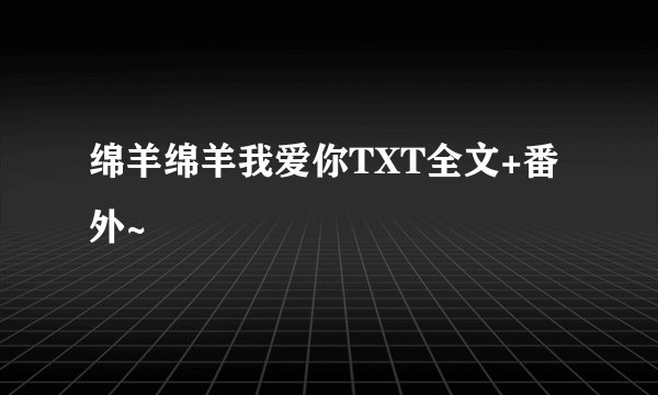 绵羊绵羊我爱你TXT全文+番外~