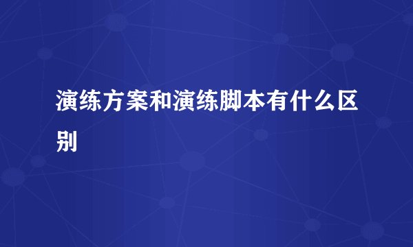 演练方案和演练脚本有什么区别