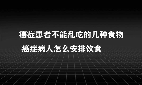 癌症患者不能乱吃的几种食物 癌症病人怎么安排饮食