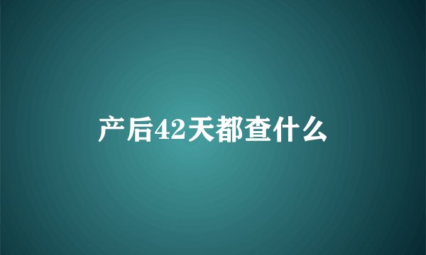 产后42天都查什么