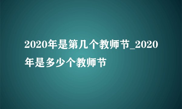 2020年是第几个教师节_2020年是多少个教师节
