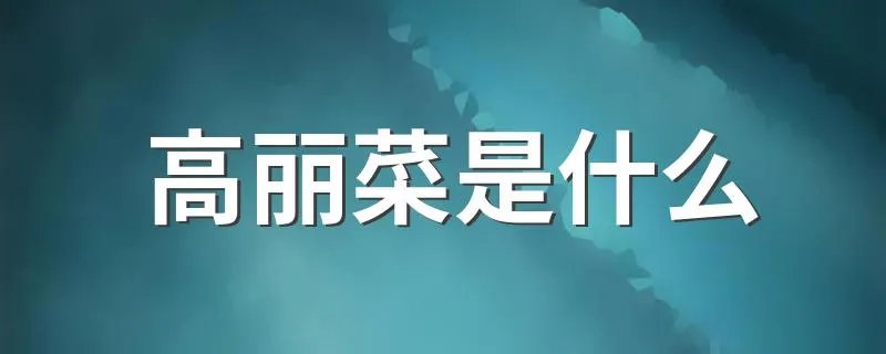 高丽菜是什么 到底什么是高丽菜