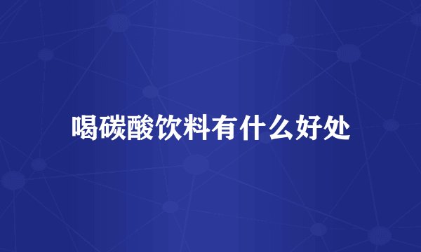喝碳酸饮料有什么好处