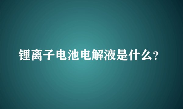 锂离子电池电解液是什么？