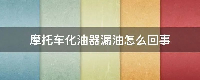 摩托车化油器漏油怎么回事