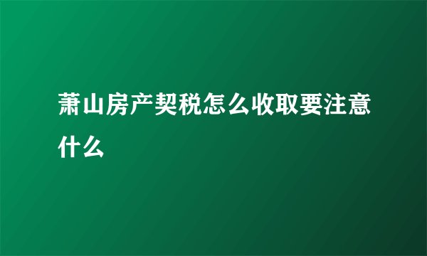 萧山房产契税怎么收取要注意什么