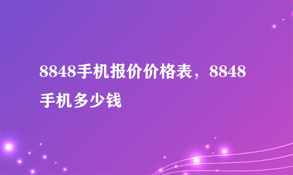8848手机报价价格表，8848手机多少钱