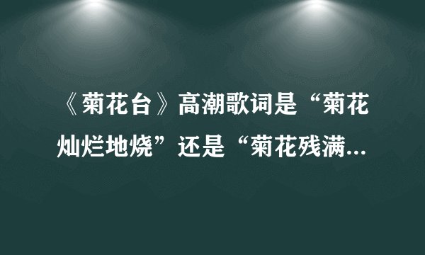 《菊花台》高潮歌词是“菊花灿烂地烧”还是“菊花残满地沙”？