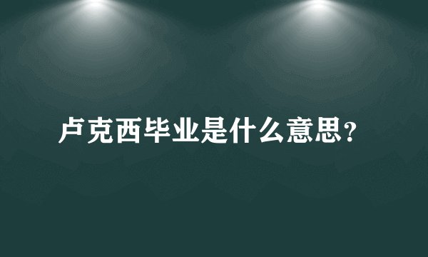 卢克西毕业是什么意思？