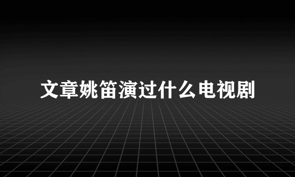 文章姚笛演过什么电视剧