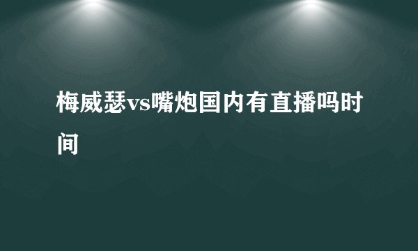 梅威瑟vs嘴炮国内有直播吗时间