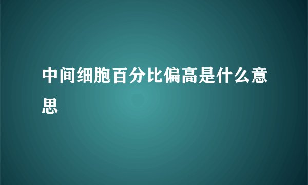 中间细胞百分比偏高是什么意思