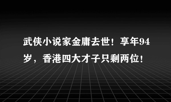 武侠小说家金庸去世！享年94岁，香港四大才子只剩两位！