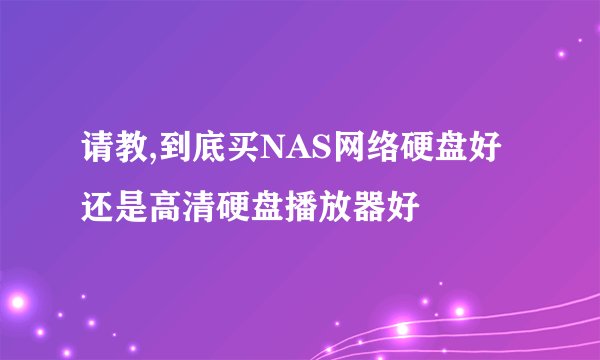 请教,到底买NAS网络硬盘好还是高清硬盘播放器好