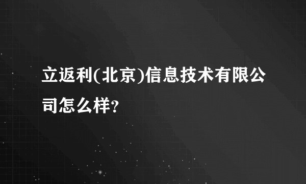 立返利(北京)信息技术有限公司怎么样？