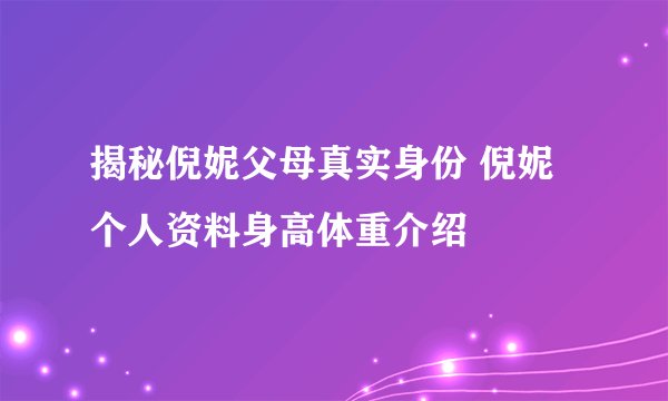 揭秘倪妮父母真实身份 倪妮个人资料身高体重介绍