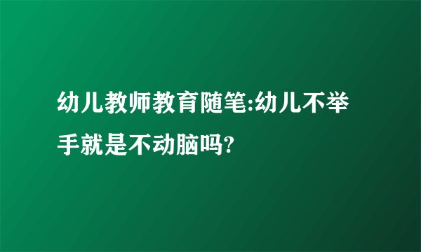 幼儿教师教育随笔:幼儿不举手就是不动脑吗?