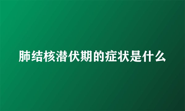 肺结核潜伏期的症状是什么