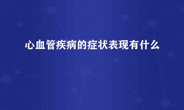 心血管疾病的症状表现有什么