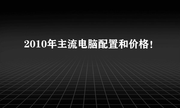 2010年主流电脑配置和价格！