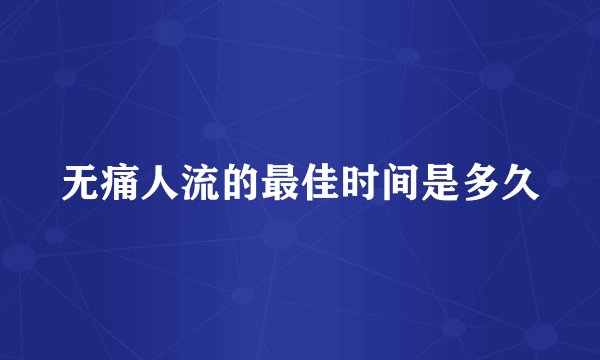 无痛人流的最佳时间是多久