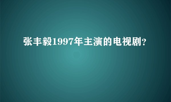 张丰毅1997年主演的电视剧？