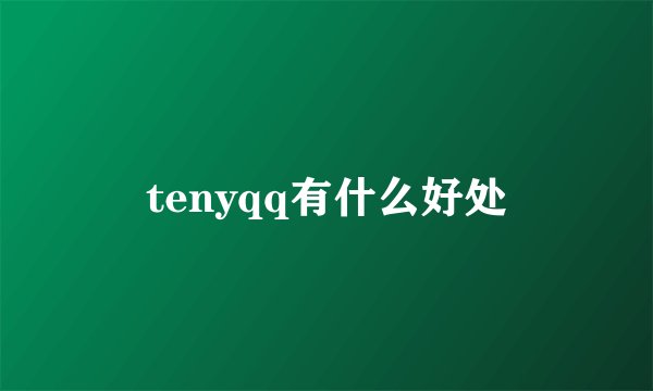 tenyqq有什么好处