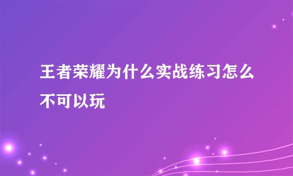 王者荣耀为什么实战练习怎么不可以玩