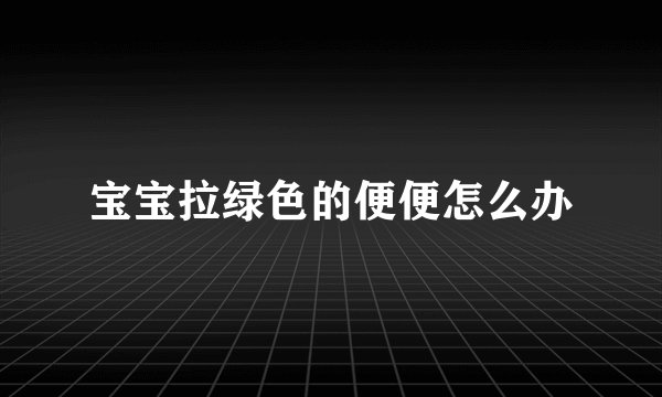 宝宝拉绿色的便便怎么办