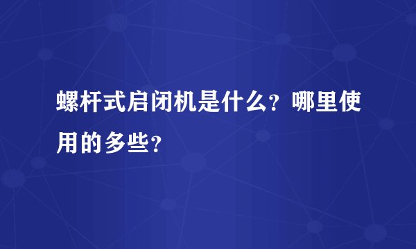 螺杆式启闭机是什么？哪里使用的多些？