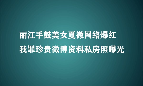 丽江手鼓美女夏微网络爆红 我罪珍贵微博资料私房照曝光