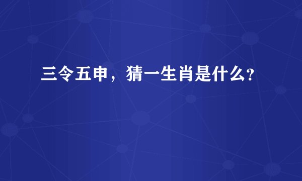 三令五申，猜一生肖是什么？