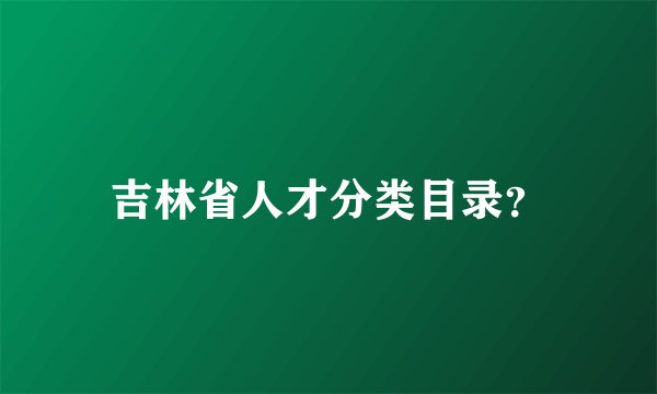 吉林省人才分类目录？
