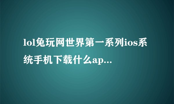 lol兔玩网世界第一系列ios系统手机下载什么app可以看
