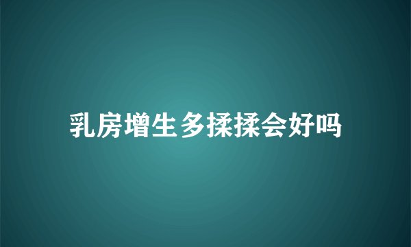 乳房增生多揉揉会好吗