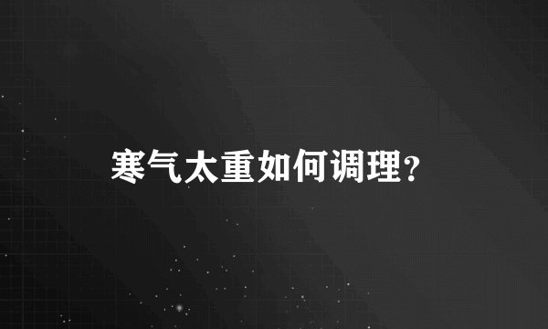 寒气太重如何调理？