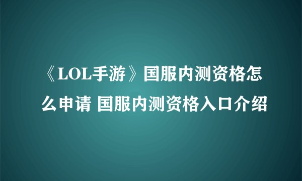 《LOL手游》国服内测资格怎么申请 国服内测资格入口介绍