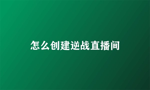 怎么创建逆战直播间