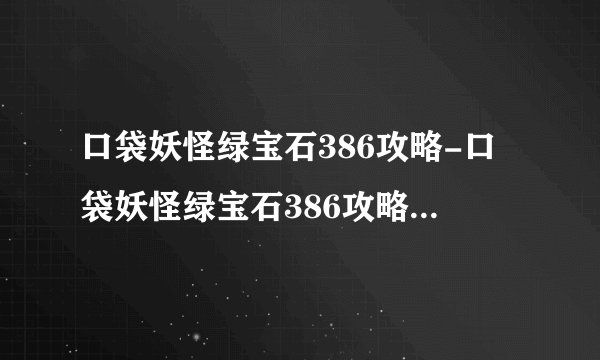 口袋妖怪绿宝石386攻略-口袋妖怪绿宝石386攻略图文攻略