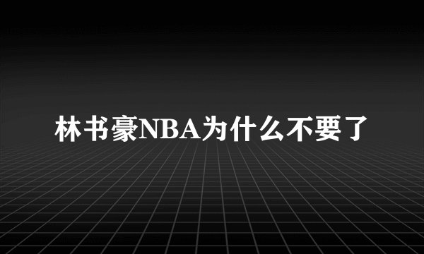 林书豪NBA为什么不要了