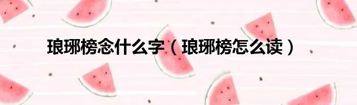 琅琊榜念什么字（琅琊榜怎么读）