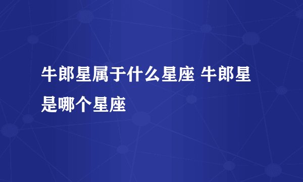 牛郎星属于什么星座 牛郎星是哪个星座