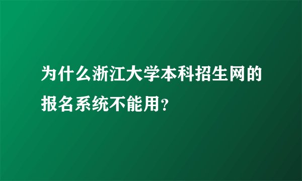 为什么浙江大学本科招生网的报名系统不能用？