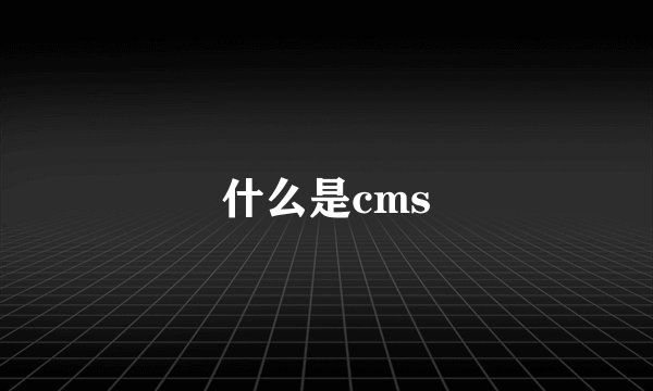 什么是cms