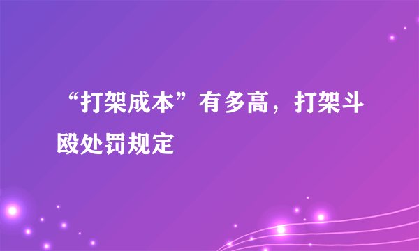 “打架成本”有多高，打架斗殴处罚规定